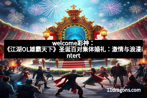 welcome彩神：《江湖OL雄霸天下》圣诞百对集体婚礼：激情与浪漫intertwine的盛世之约